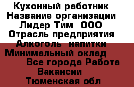 Кухонный работник › Название организации ­ Лидер Тим, ООО › Отрасль предприятия ­ Алкоголь, напитки › Минимальный оклад ­ 22 000 - Все города Работа » Вакансии   . Тюменская обл.